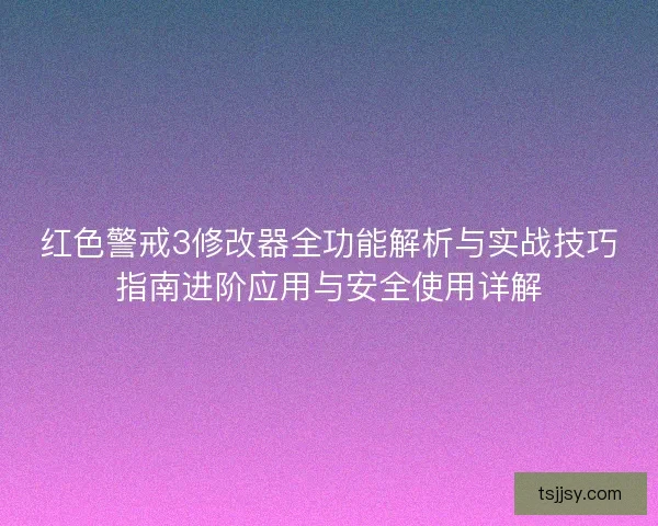 红色警戒3修改器全功能解析与实战技巧指南进阶应用与安全使用详解